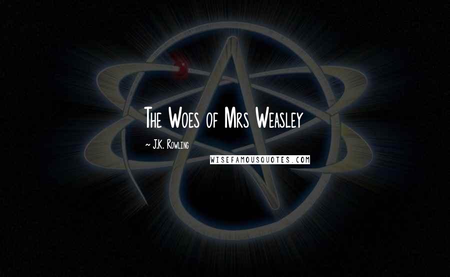 J.K. Rowling Quotes: The Woes of Mrs Weasley