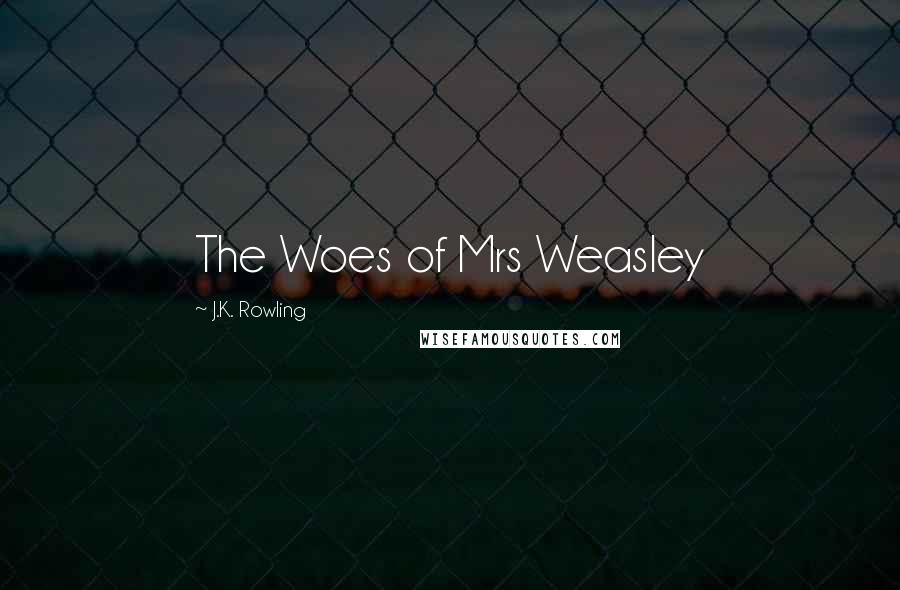 J.K. Rowling Quotes: The Woes of Mrs Weasley