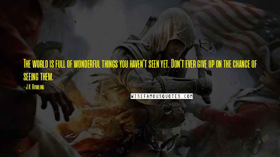 J.K. Rowling Quotes: The world is full of wonderful things you haven't seen yet. Don't ever give up on the chance of seeing them.