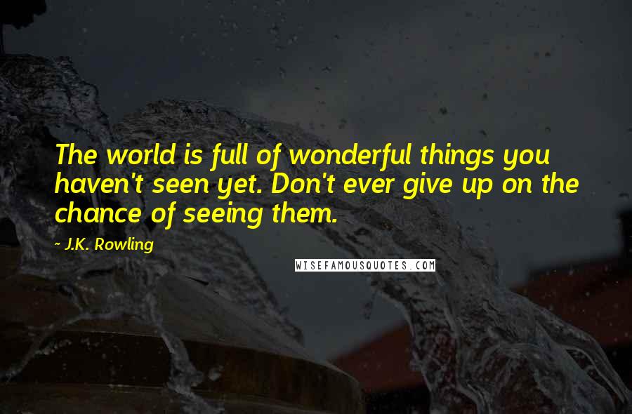 J.K. Rowling Quotes: The world is full of wonderful things you haven't seen yet. Don't ever give up on the chance of seeing them.