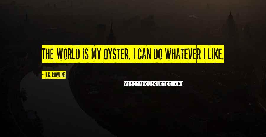J.K. Rowling Quotes: The world is my oyster. I can do whatever I like.