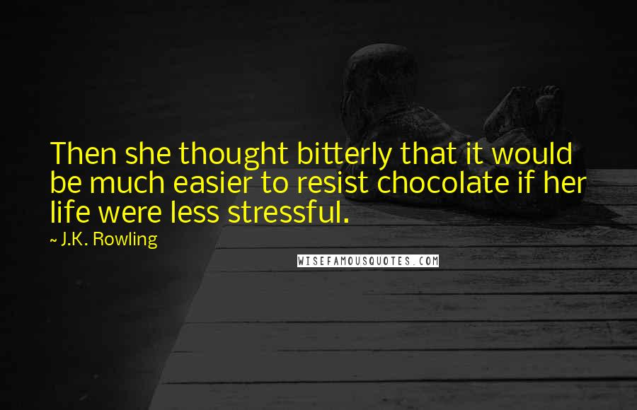 J.K. Rowling Quotes: Then she thought bitterly that it would be much easier to resist chocolate if her life were less stressful.