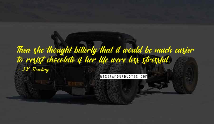 J.K. Rowling Quotes: Then she thought bitterly that it would be much easier to resist chocolate if her life were less stressful.