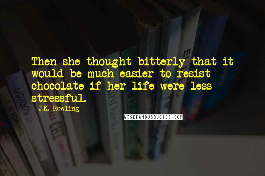 J.K. Rowling Quotes: Then she thought bitterly that it would be much easier to resist chocolate if her life were less stressful.