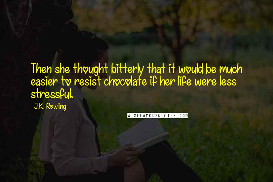 J.K. Rowling Quotes: Then she thought bitterly that it would be much easier to resist chocolate if her life were less stressful.