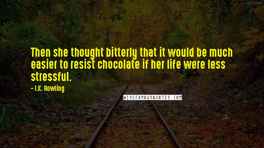 J.K. Rowling Quotes: Then she thought bitterly that it would be much easier to resist chocolate if her life were less stressful.