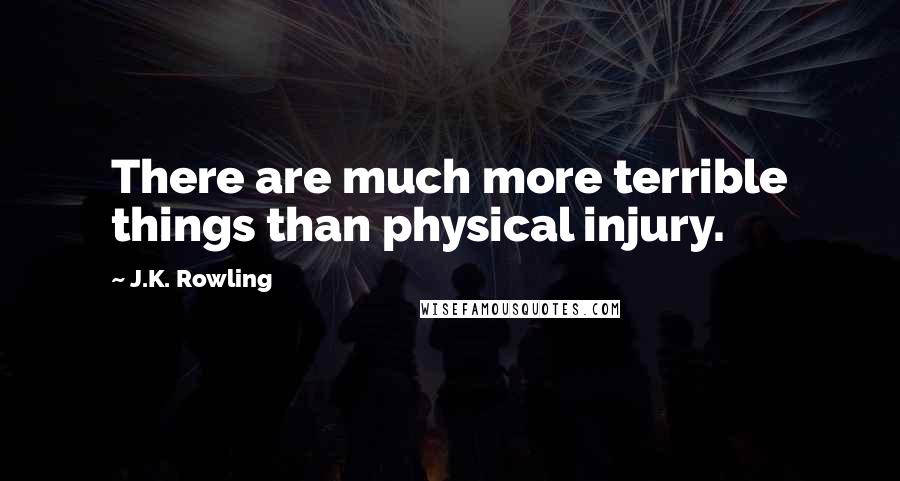 J.K. Rowling Quotes: There are much more terrible things than physical injury.