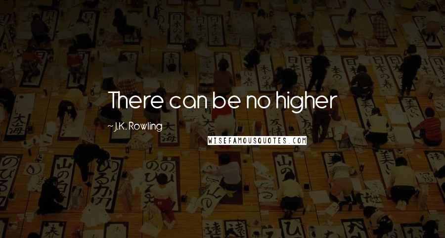 J.K. Rowling Quotes: There can be no higher