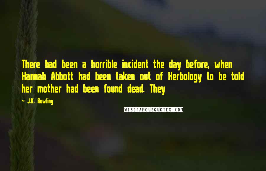 J.K. Rowling Quotes: There had been a horrible incident the day before, when Hannah Abbott had been taken out of Herbology to be told her mother had been found dead. They