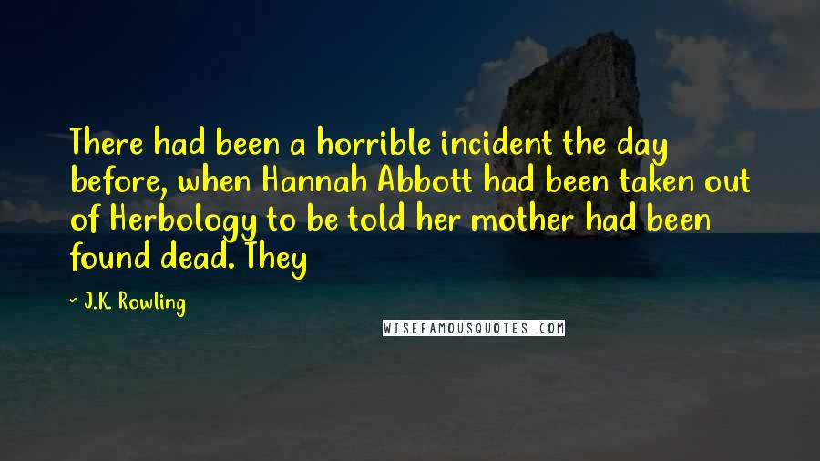 J.K. Rowling Quotes: There had been a horrible incident the day before, when Hannah Abbott had been taken out of Herbology to be told her mother had been found dead. They