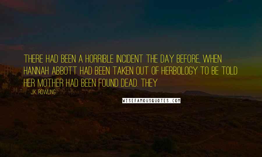 J.K. Rowling Quotes: There had been a horrible incident the day before, when Hannah Abbott had been taken out of Herbology to be told her mother had been found dead. They