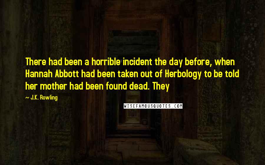 J.K. Rowling Quotes: There had been a horrible incident the day before, when Hannah Abbott had been taken out of Herbology to be told her mother had been found dead. They