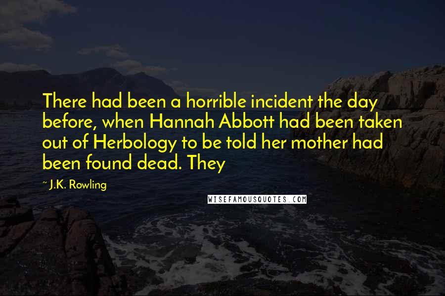 J.K. Rowling Quotes: There had been a horrible incident the day before, when Hannah Abbott had been taken out of Herbology to be told her mother had been found dead. They