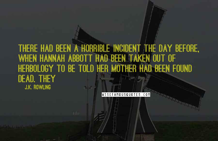 J.K. Rowling Quotes: There had been a horrible incident the day before, when Hannah Abbott had been taken out of Herbology to be told her mother had been found dead. They
