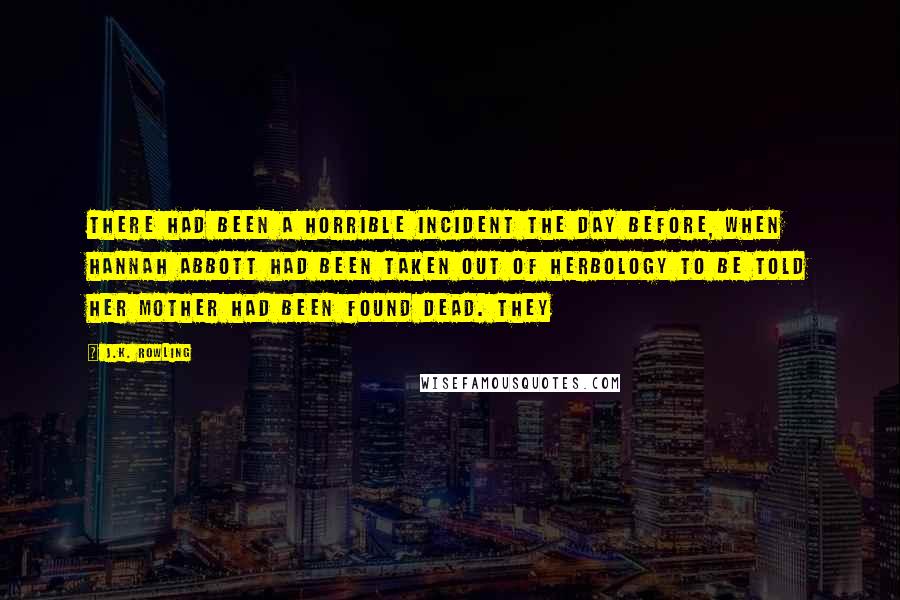 J.K. Rowling Quotes: There had been a horrible incident the day before, when Hannah Abbott had been taken out of Herbology to be told her mother had been found dead. They