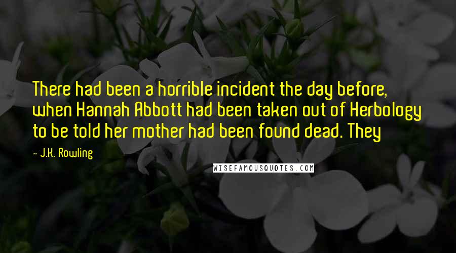 J.K. Rowling Quotes: There had been a horrible incident the day before, when Hannah Abbott had been taken out of Herbology to be told her mother had been found dead. They