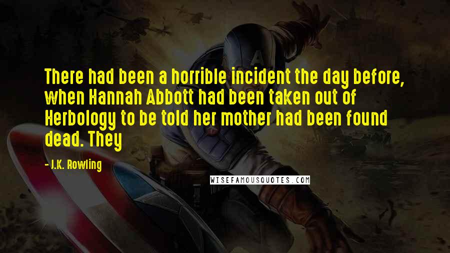 J.K. Rowling Quotes: There had been a horrible incident the day before, when Hannah Abbott had been taken out of Herbology to be told her mother had been found dead. They