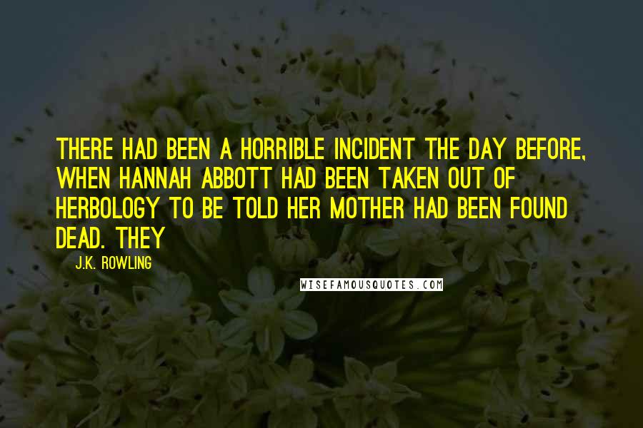 J.K. Rowling Quotes: There had been a horrible incident the day before, when Hannah Abbott had been taken out of Herbology to be told her mother had been found dead. They