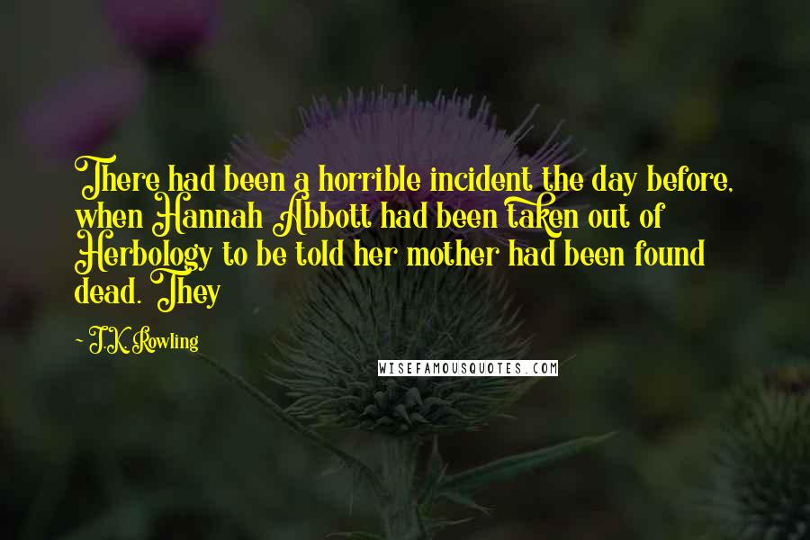 J.K. Rowling Quotes: There had been a horrible incident the day before, when Hannah Abbott had been taken out of Herbology to be told her mother had been found dead. They