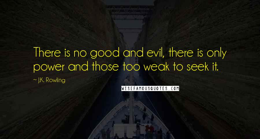 J.K. Rowling Quotes: There is no good and evil, there is only power and those too weak to seek it.