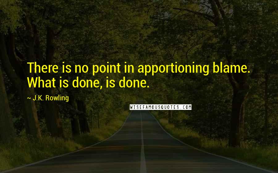 J.K. Rowling Quotes: There is no point in apportioning blame. What is done, is done.