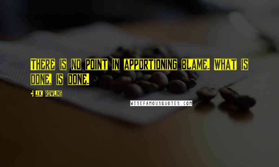 J.K. Rowling Quotes: There is no point in apportioning blame. What is done, is done.