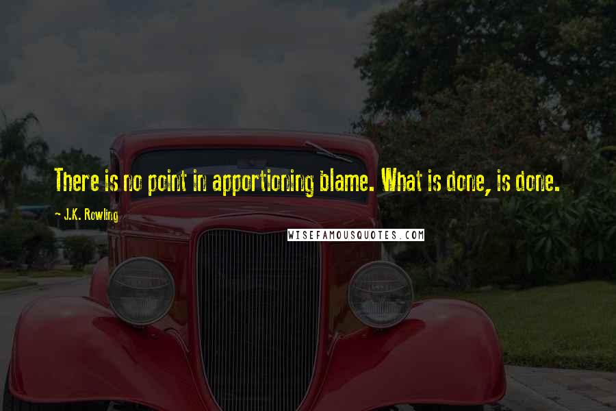 J.K. Rowling Quotes: There is no point in apportioning blame. What is done, is done.