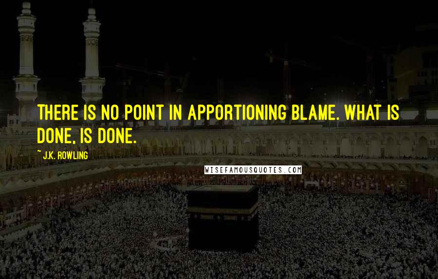 J.K. Rowling Quotes: There is no point in apportioning blame. What is done, is done.