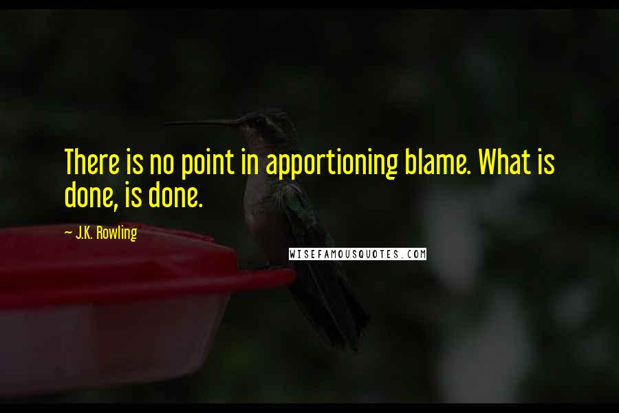 J.K. Rowling Quotes: There is no point in apportioning blame. What is done, is done.