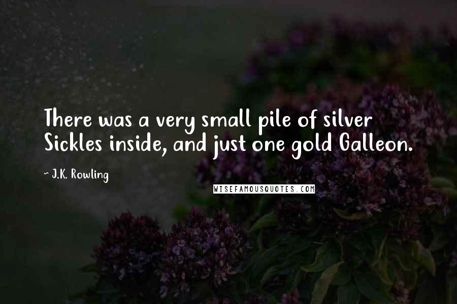 J.K. Rowling Quotes: There was a very small pile of silver Sickles inside, and just one gold Galleon.