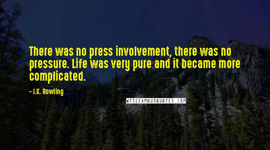 J.K. Rowling Quotes: There was no press involvement, there was no pressure. Life was very pure and it became more complicated.