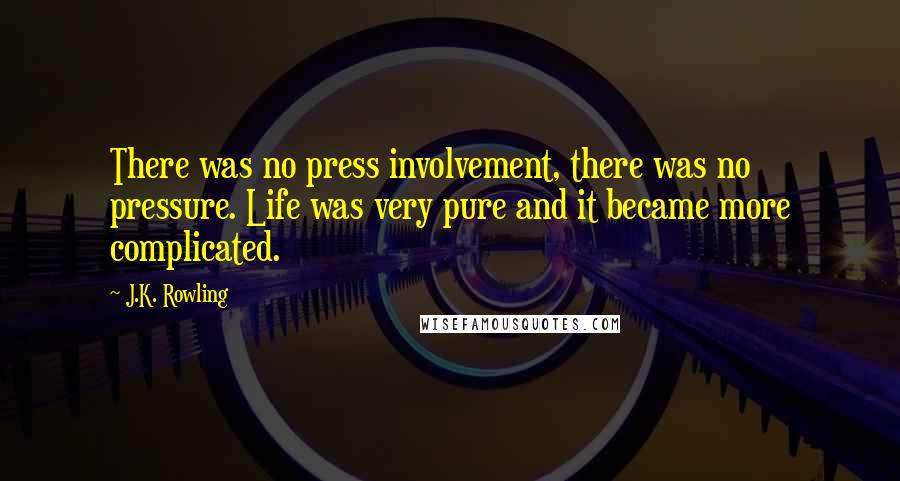 J.K. Rowling Quotes: There was no press involvement, there was no pressure. Life was very pure and it became more complicated.