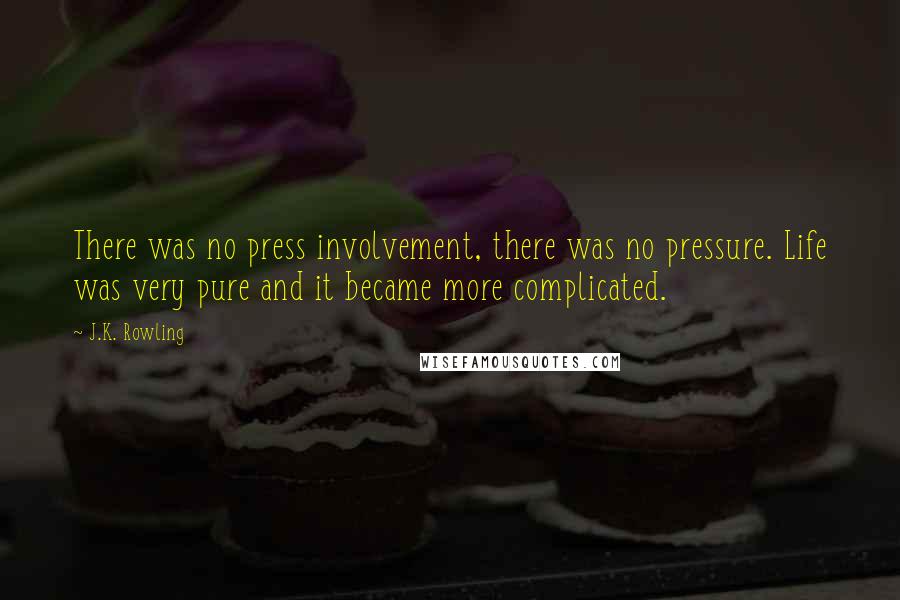 J.K. Rowling Quotes: There was no press involvement, there was no pressure. Life was very pure and it became more complicated.