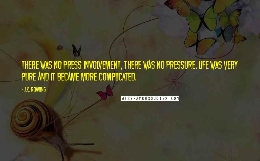 J.K. Rowling Quotes: There was no press involvement, there was no pressure. Life was very pure and it became more complicated.