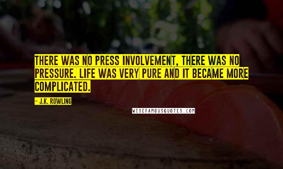 J.K. Rowling Quotes: There was no press involvement, there was no pressure. Life was very pure and it became more complicated.