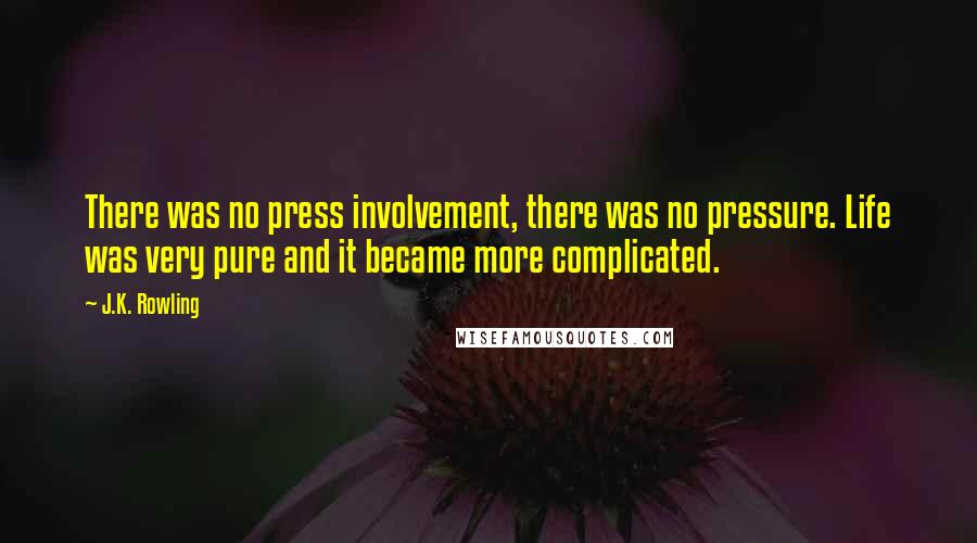 J.K. Rowling Quotes: There was no press involvement, there was no pressure. Life was very pure and it became more complicated.