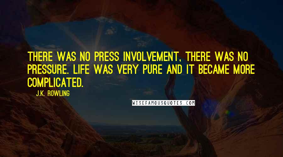 J.K. Rowling Quotes: There was no press involvement, there was no pressure. Life was very pure and it became more complicated.