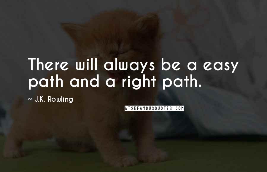 J.K. Rowling Quotes: There will always be a easy path and a right path.
