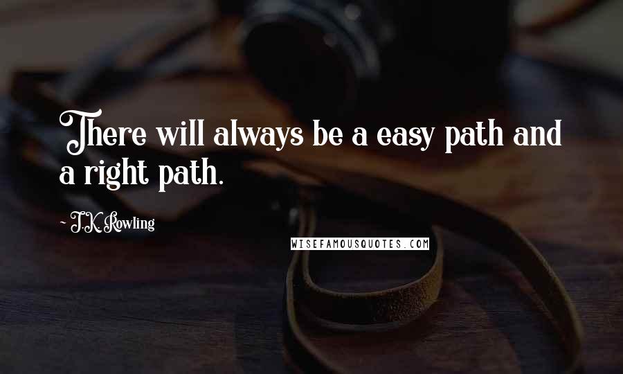J.K. Rowling Quotes: There will always be a easy path and a right path.