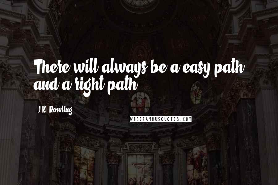J.K. Rowling Quotes: There will always be a easy path and a right path.