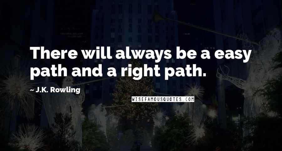 J.K. Rowling Quotes: There will always be a easy path and a right path.