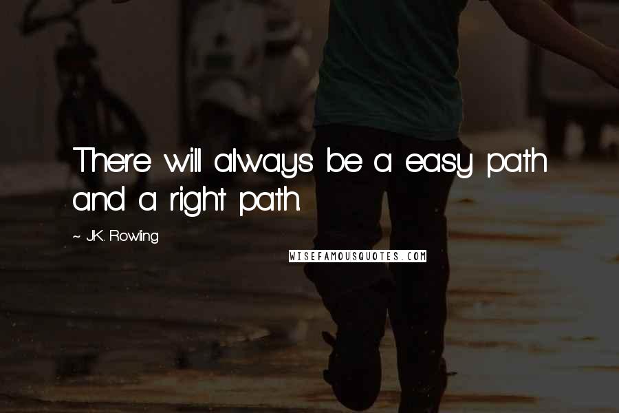 J.K. Rowling Quotes: There will always be a easy path and a right path.