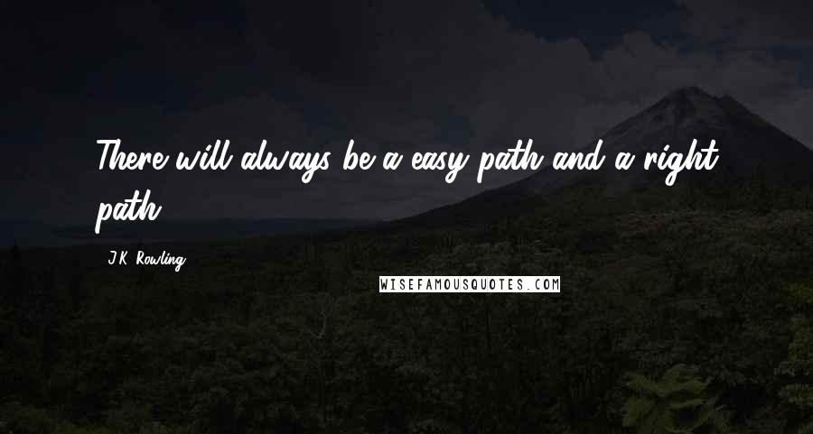 J.K. Rowling Quotes: There will always be a easy path and a right path.