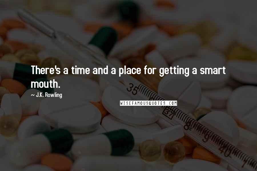 J.K. Rowling Quotes: There's a time and a place for getting a smart mouth.