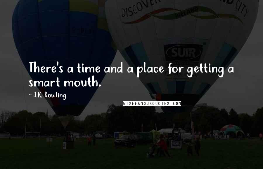 J.K. Rowling Quotes: There's a time and a place for getting a smart mouth.