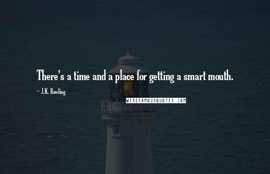 J.K. Rowling Quotes: There's a time and a place for getting a smart mouth.