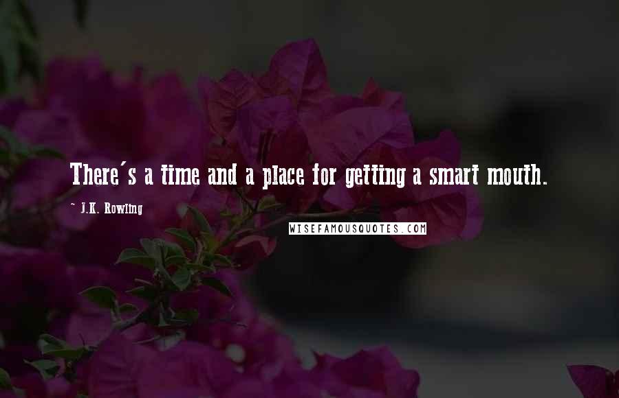 J.K. Rowling Quotes: There's a time and a place for getting a smart mouth.