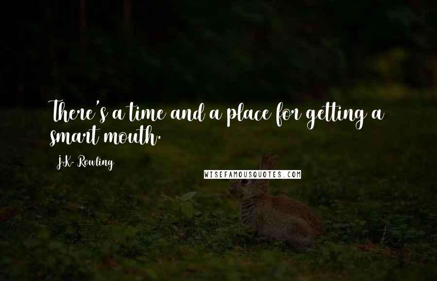 J.K. Rowling Quotes: There's a time and a place for getting a smart mouth.