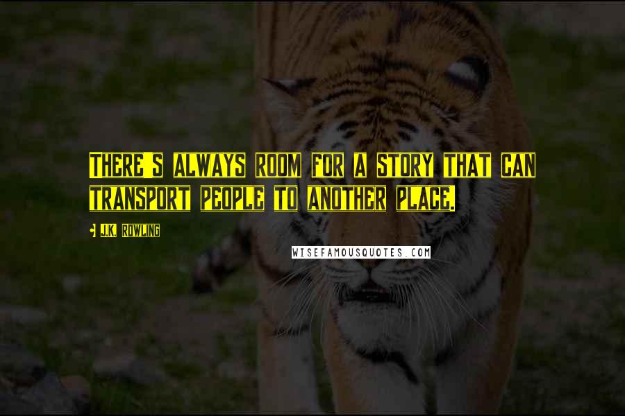 J.K. Rowling Quotes: There's always room for a story that can transport people to another place.