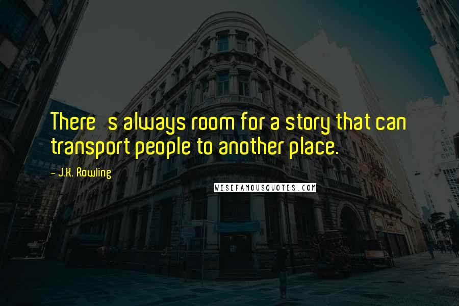 J.K. Rowling Quotes: There's always room for a story that can transport people to another place.